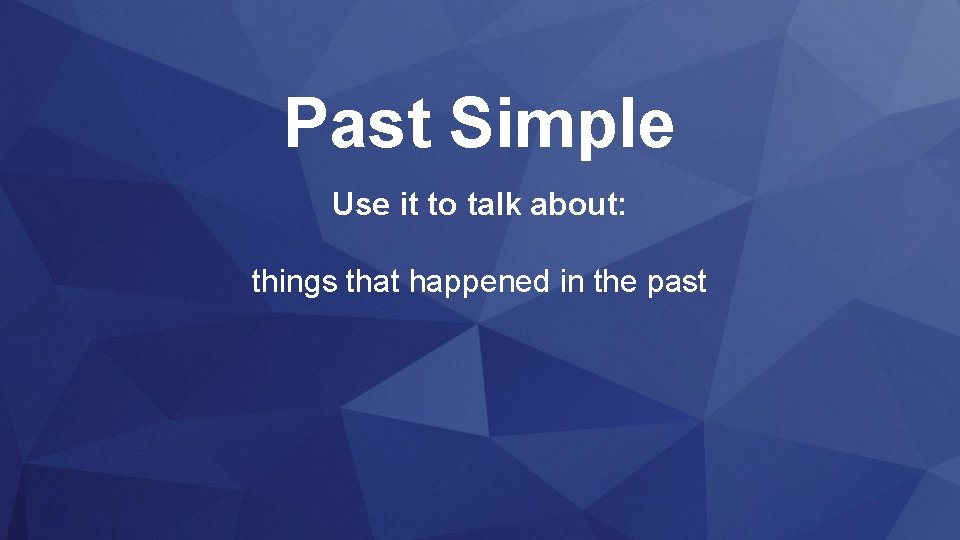 Past Simple Use it to talk about: things that happened in the past 