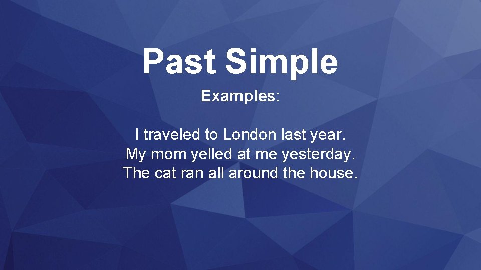 Past Simple Examples: I traveled to London last year. My mom yelled at me