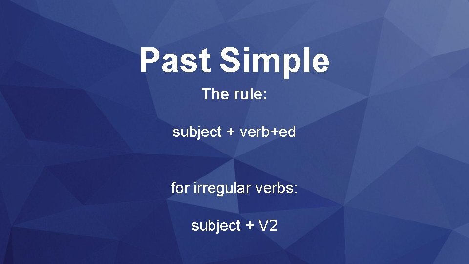 Past Simple The rule: subject + verb+ed for irregular verbs: subject + V 2