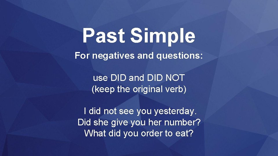 Past Simple For negatives and questions: use DID and DID NOT (keep the original