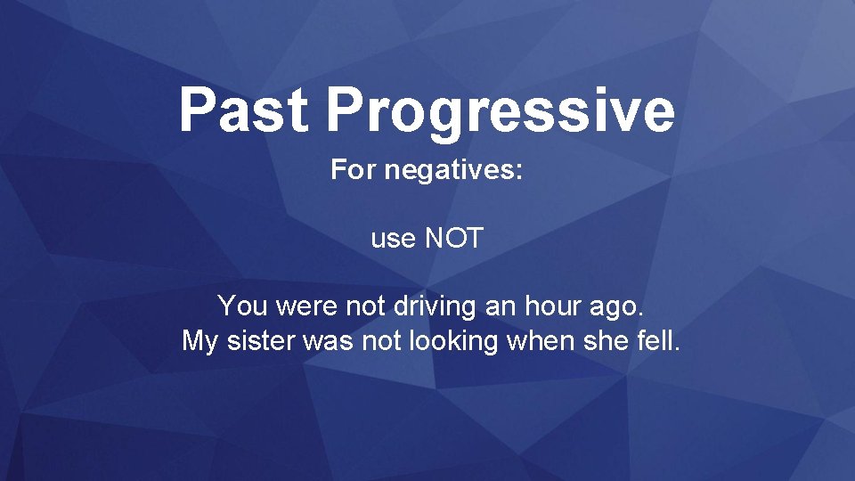 Past Progressive For negatives: use NOT You were not driving an hour ago. My