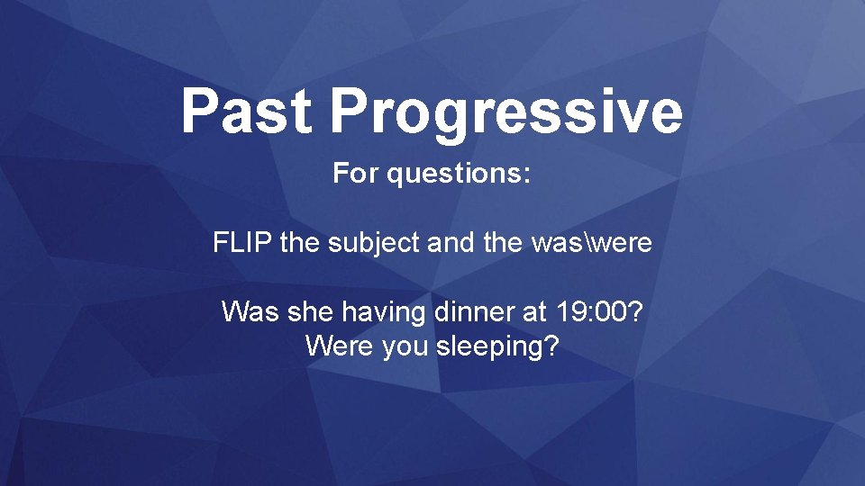 Past Progressive For questions: FLIP the subject and the waswere Was she having dinner