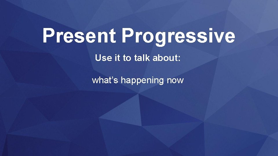 Present Progressive Use it to talk about: what’s happening now 