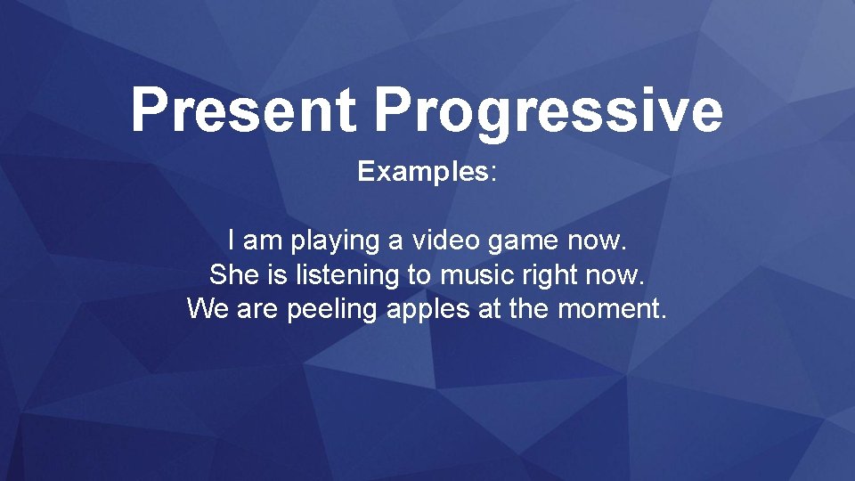 Present Progressive Examples: I am playing a video game now. She is listening to