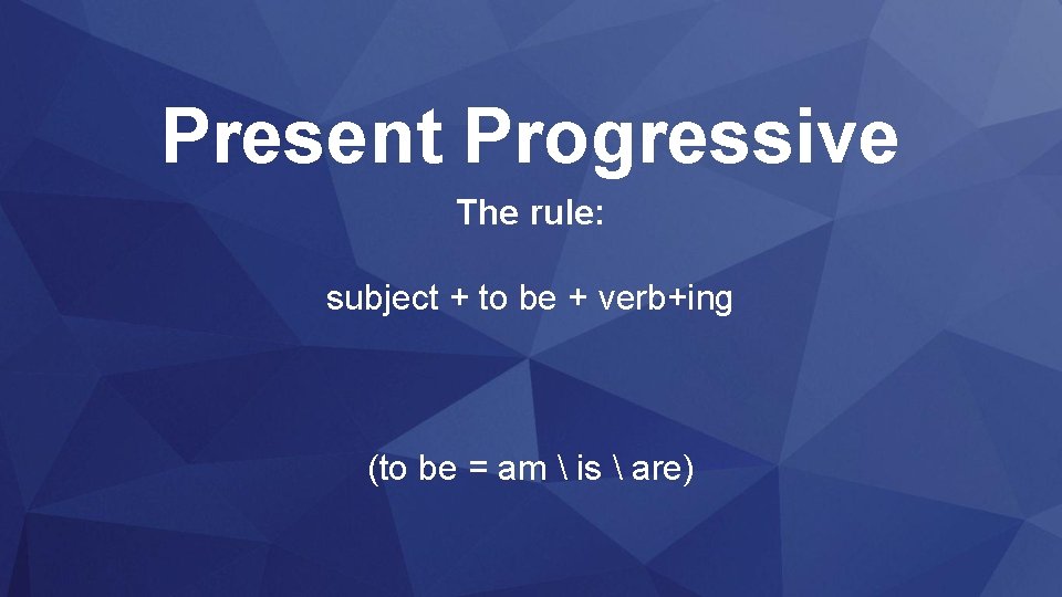 Present Progressive The rule: subject + to be + verb+ing (to be = am