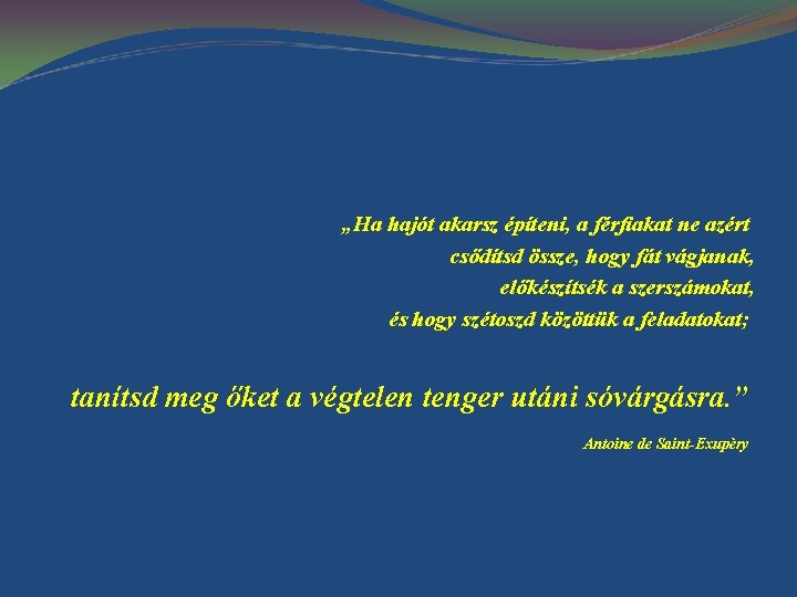 „Ha hajót akarsz építeni, a férfiakat ne azért csődítsd össze, hogy fát vágjanak, előkészítsék