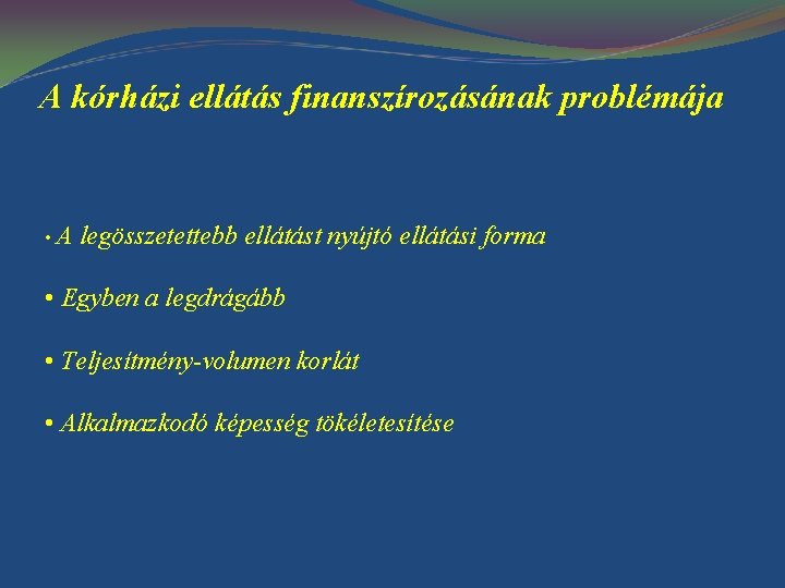 A kórházi ellátás finanszírozásának problémája • A legösszetettebb ellátást nyújtó ellátási forma • Egyben