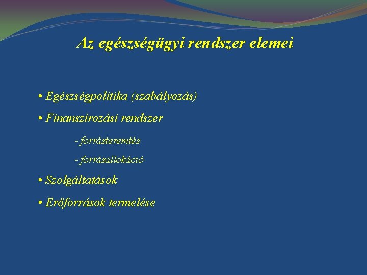 Az egészségügyi rendszer elemei • Egészségpolitika (szabályozás) • Finanszírozási rendszer - forrásteremtés - forrásallokáció