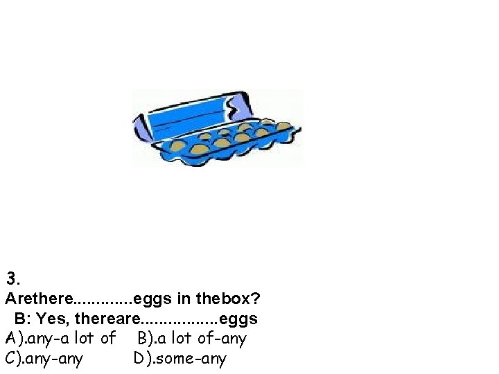 3. Arethere. . . eggs in thebox? B: Yes, thereare. . . . eggs