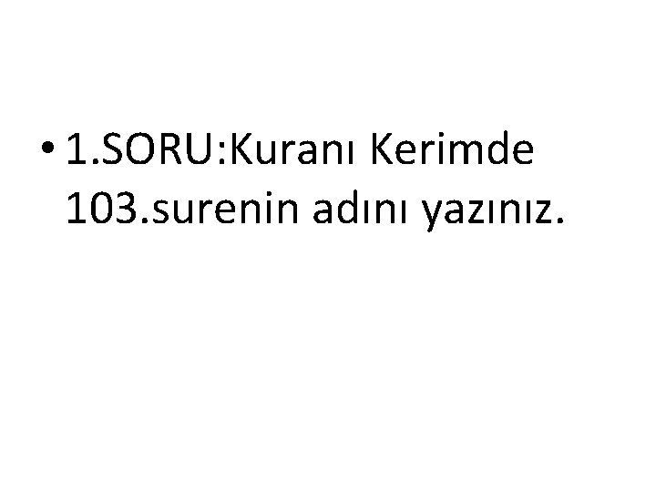  • 1. SORU: Kuranı Kerimde 103. surenin adını yazınız. 