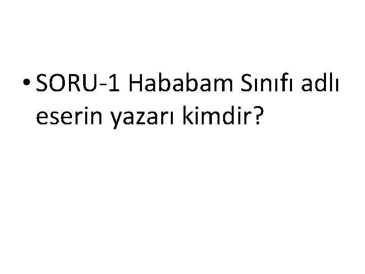  • SORU-1 Hababam Sınıfı adlı eserin yazarı kimdir? 