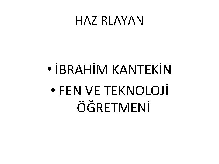 HAZIRLAYAN • İBRAHİM KANTEKİN • FEN VE TEKNOLOJİ ÖĞRETMENİ 