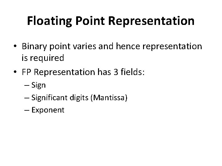 Floating Point Representation • Binary point varies and hence representation is required • FP