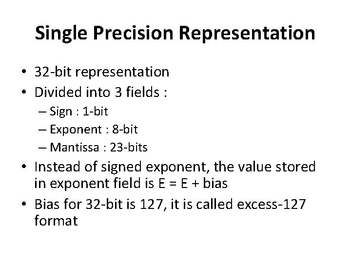 Single Precision Representation • 32 -bit representation • Divided into 3 fields : –