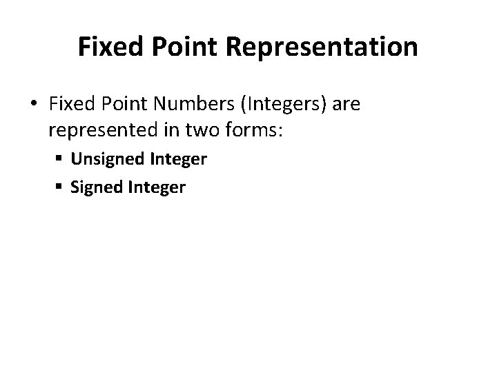 Fixed Point Representation • Fixed Point Numbers (Integers) are represented in two forms: §