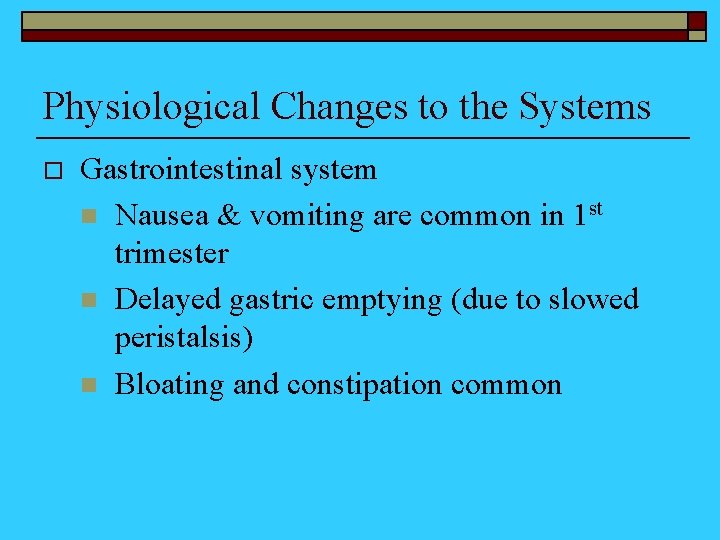 Physiological Changes to the Systems o Gastrointestinal system n Nausea & vomiting are common