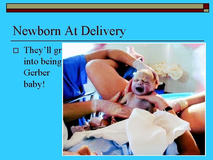 Newborn At Delivery o They’ll grow into being a Gerber baby! 