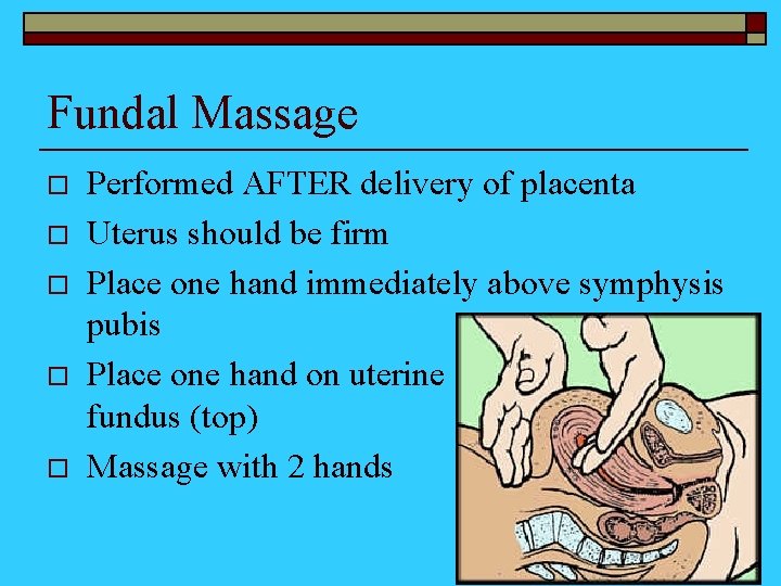 Fundal Massage o o o Performed AFTER delivery of placenta Uterus should be firm