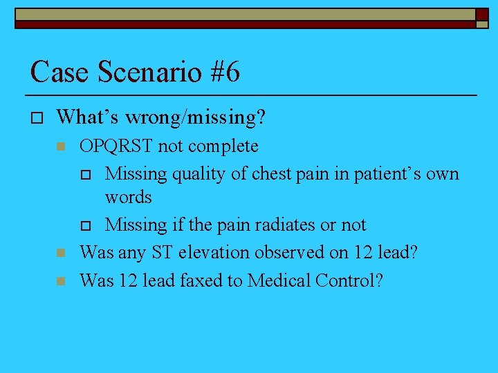 Case Scenario #6 o What’s wrong/missing? n n n OPQRST not complete o Missing