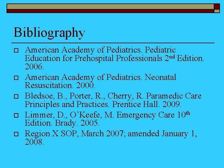 Bibliography o o o American Academy of Pediatrics. Pediatric Education for Prehospital Professionals 2