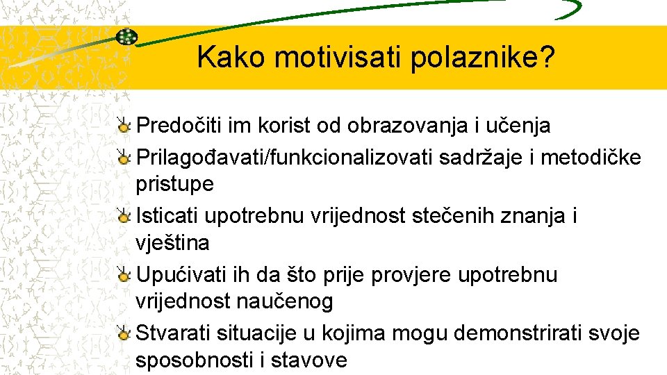 Kako motivisati polaznike? Predočiti im korist od obrazovanja i učenja Prilagođavati/funkcionalizovati sadržaje i metodičke