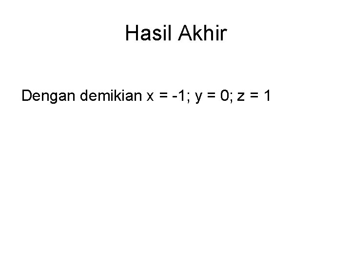 Hasil Akhir Dengan demikian x = -1; y = 0; z = 1 