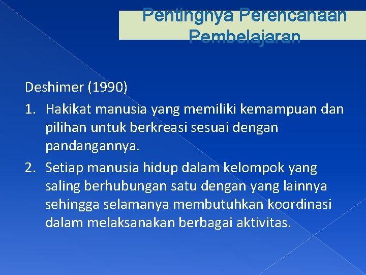 Pentingnya Perencanaan Pembelajaran Deshimer (1990) 1. Hakikat manusia yang memiliki kemampuan dan pilihan untuk