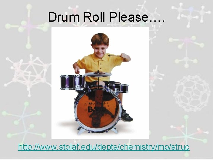 Drum Roll Please…. http: //www. stolaf. edu/depts/chemistry/mo/struc 