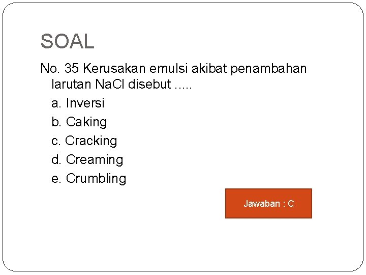 SOAL No. 35 Kerusakan emulsi akibat penambahan larutan Na. Cl disebut. . . a.