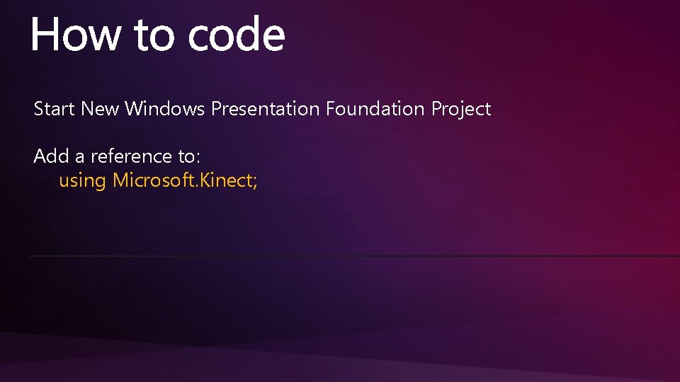 Start New Windows Presentation Foundation Project Add a reference to: using Microsoft. Kinect; 