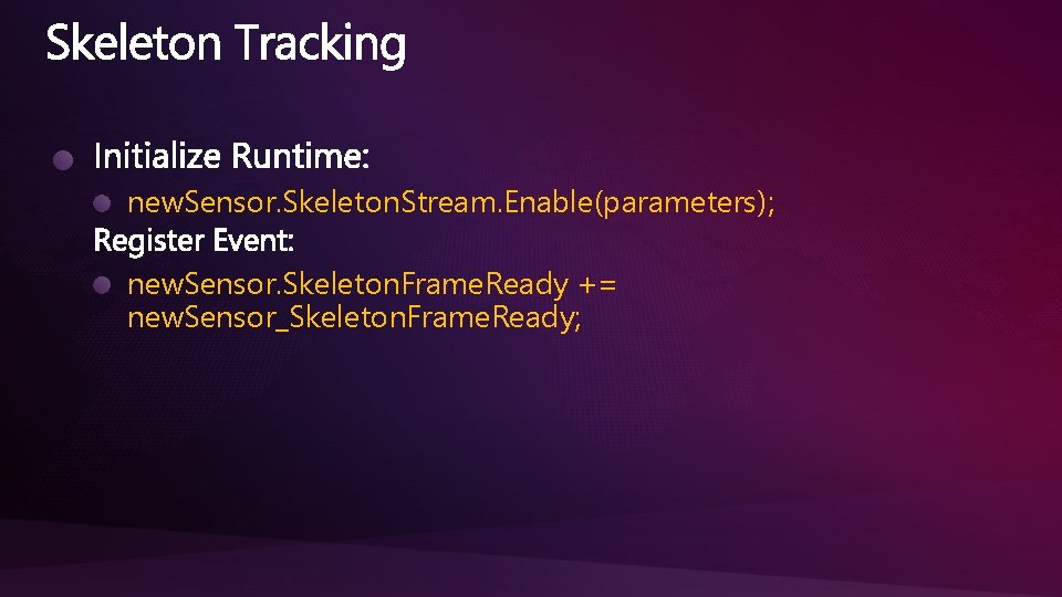 new. Sensor. Skeleton. Stream. Enable(parameters); new. Sensor. Skeleton. Frame. Ready += new. Sensor_Skeleton. Frame.