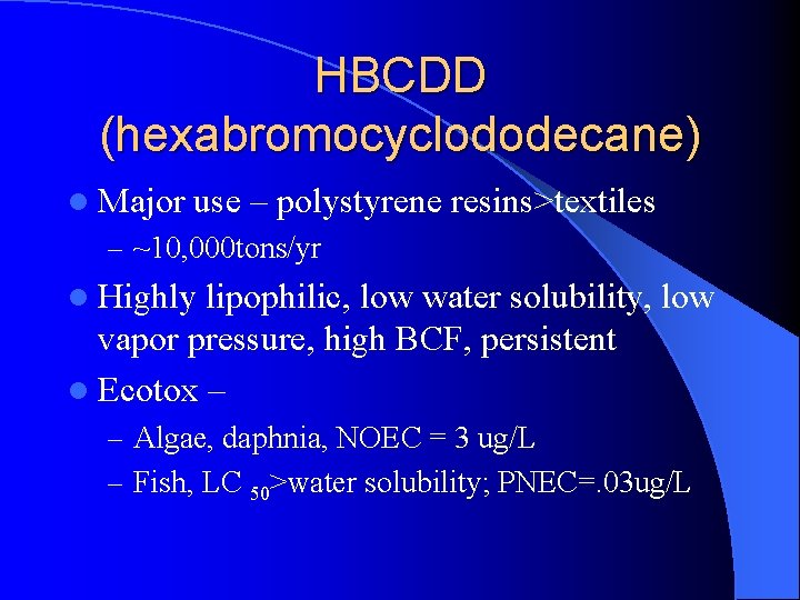 HBCDD (hexabromocyclododecane) l Major use – polystyrene resins>textiles – ~10, 000 tons/yr l Highly