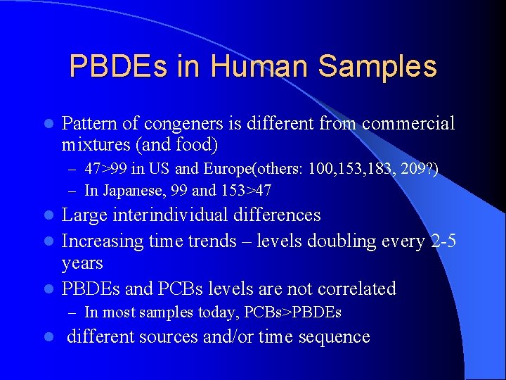 PBDEs in Human Samples l Pattern of congeners is different from commercial mixtures (and