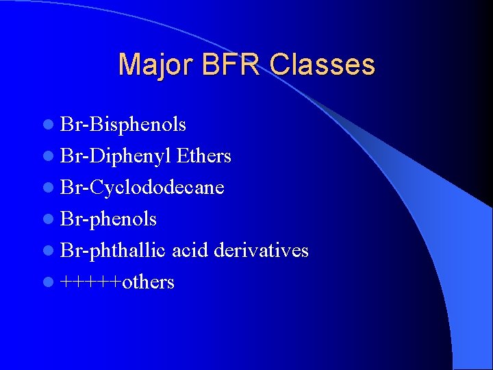 Major BFR Classes l Br-Bisphenols l Br-Diphenyl Ethers l Br-Cyclododecane l Br-phenols l Br-phthallic