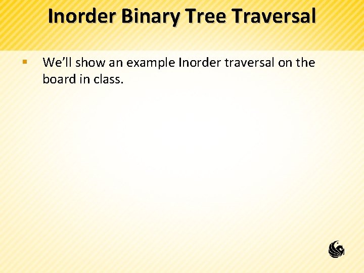 Inorder Binary Tree Traversal § We’ll show an example Inorder traversal on the board