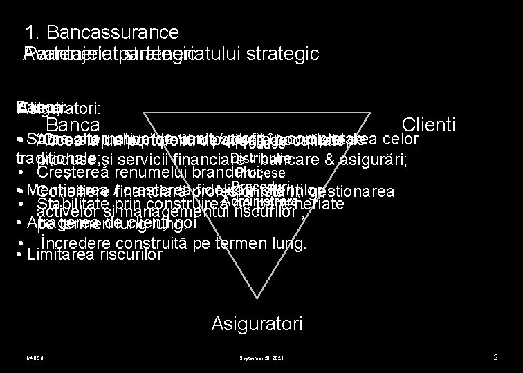 1. Bancassurance Parteneriatparteneriatului strategic Avantajele strategic Banca: Clienţi: Asiguratori: Banca Clienti • • Surse