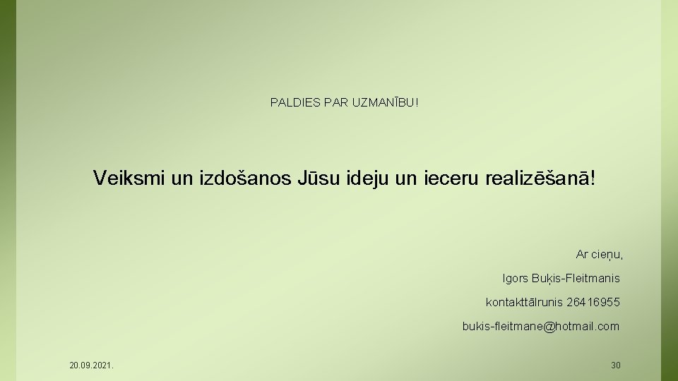 PALDIES PAR UZMANĪBU! Veiksmi un izdošanos Jūsu ideju un ieceru realizēšanā! Ar cieņu, Igors