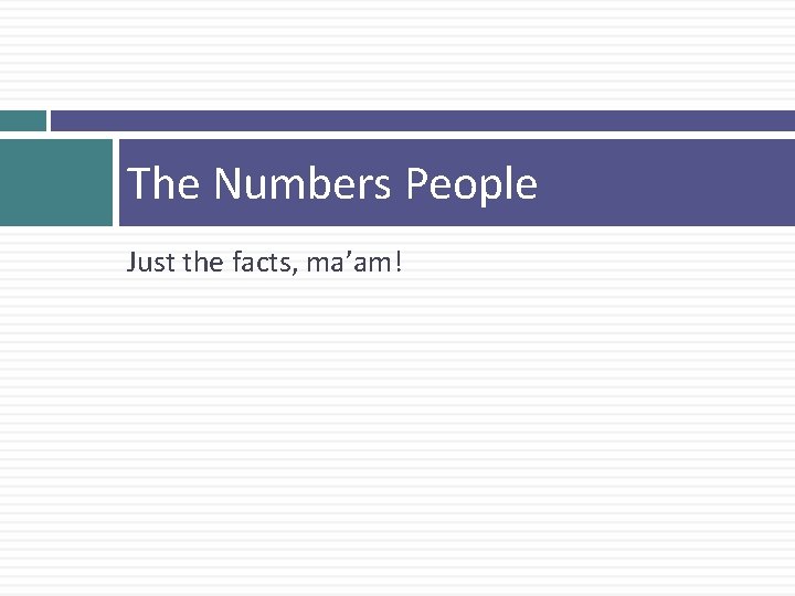 The Numbers People Just the facts, ma’am! 