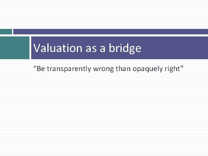 Valuation as a bridge “Be transparently wrong than opaquely right” 