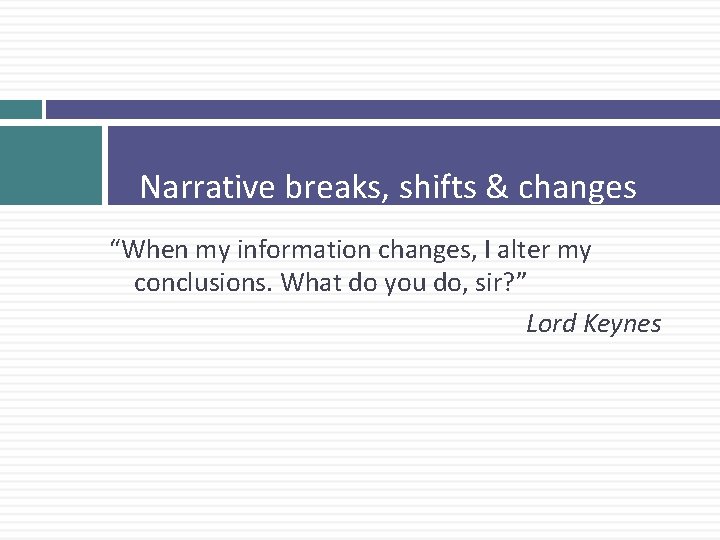 Narrative breaks, shifts & changes “When my information changes, I alter my conclusions. What