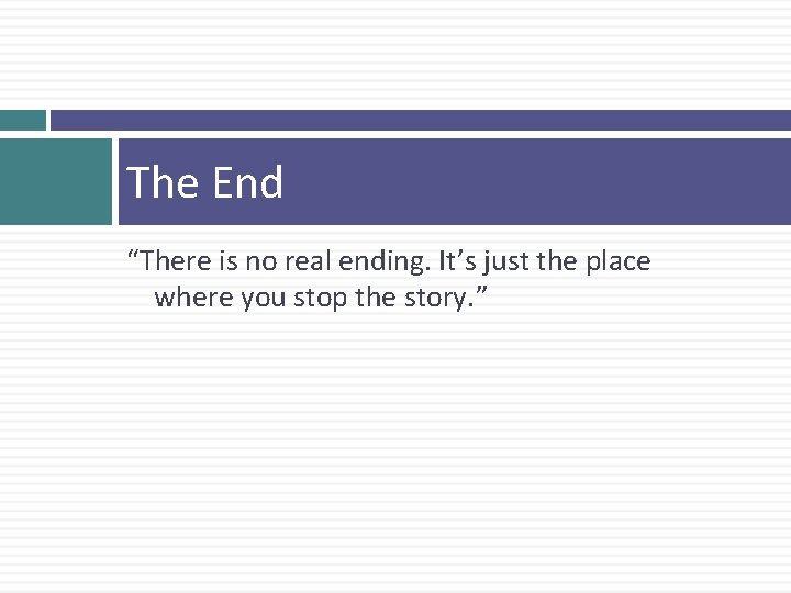 The End “There is no real ending. It’s just the place where you stop