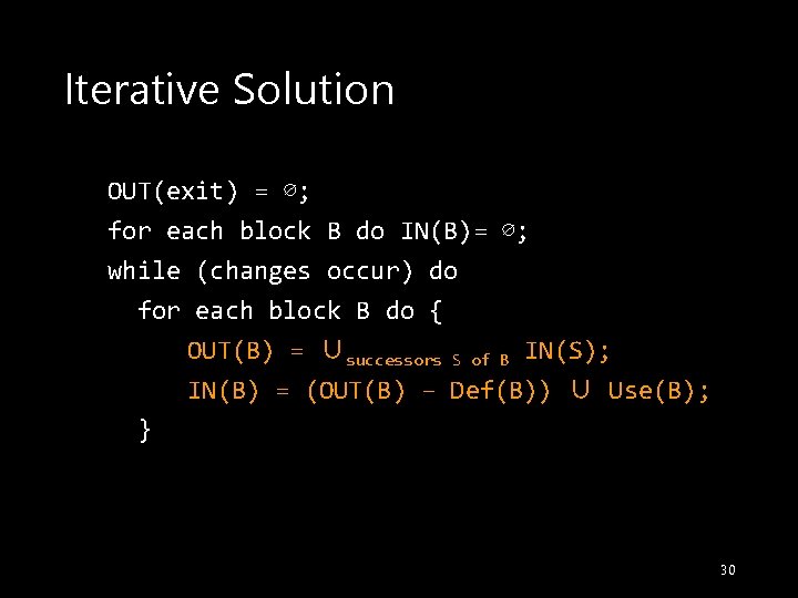 Iterative Solution OUT(exit) = ∅; for each block B do IN(B)= ∅; while (changes