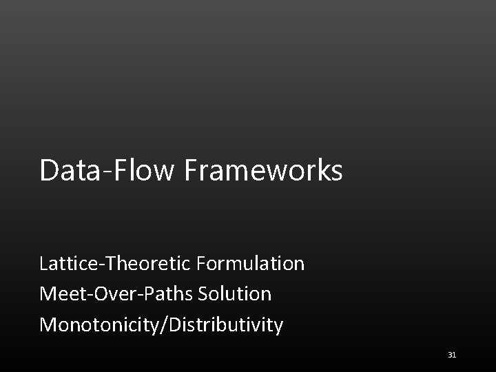 Data-Flow Frameworks Lattice-Theoretic Formulation Meet-Over-Paths Solution Monotonicity/Distributivity 31 