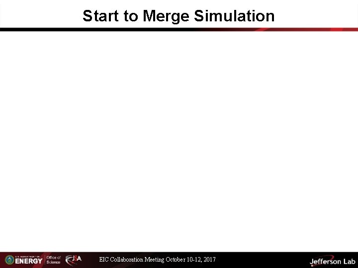 Start to Merge Simulation EIC Collaboration Meeting October 10 -12, 2017 