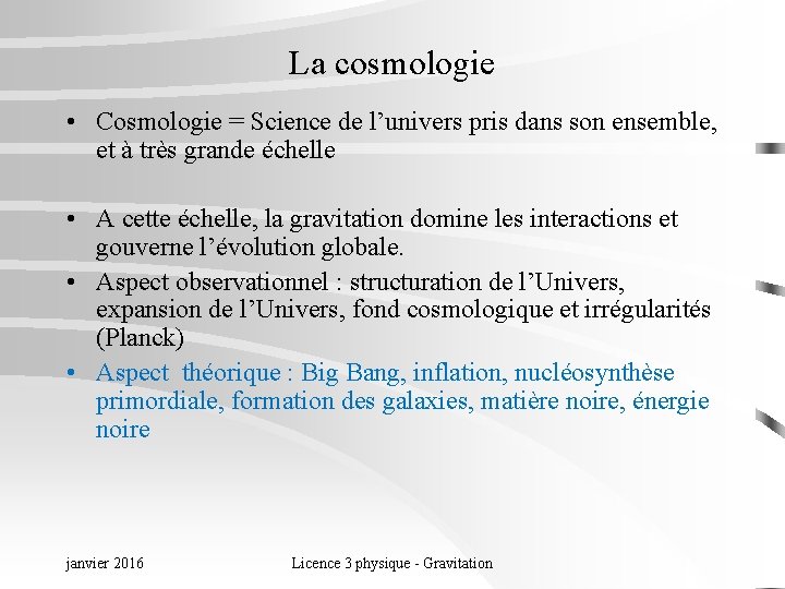 La cosmologie • Cosmologie = Science de l’univers pris dans son ensemble, et à