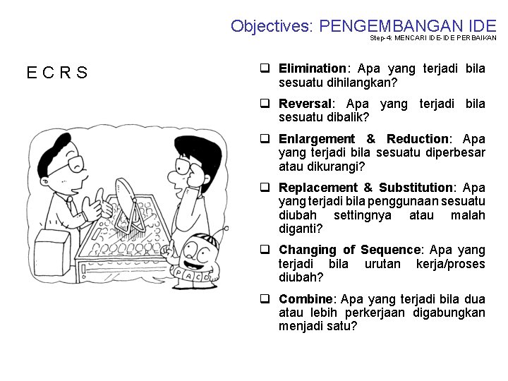 Objectives: PENGEMBANGAN IDE Step-4: MENCARI IDE-IDE PERBAIKAN ECRS q Elimination: Apa yang terjadi bila