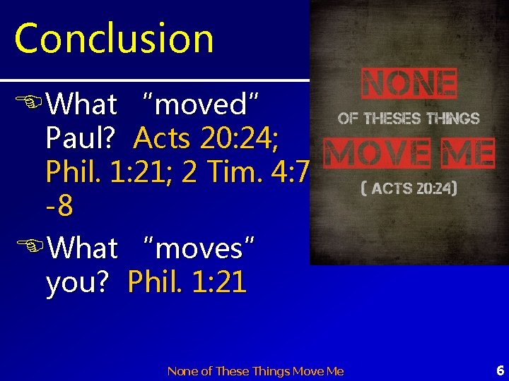 Conclusion What “moved” Paul? Acts 20: 24; Phil. 1: 21; 2 Tim. 4: 7