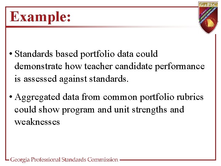 Example: • Standards based portfolio data could demonstrate how teacher candidate performance is assessed
