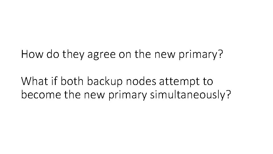 How do they agree on the new primary? What if both backup nodes attempt