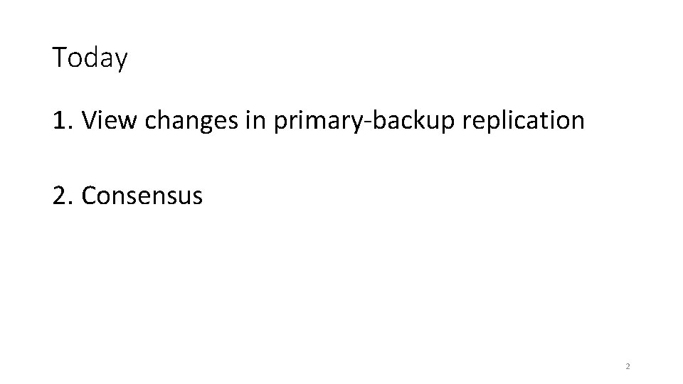 Today 1. View changes in primary-backup replication 2. Consensus 2 